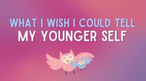 what i wish i could tell my younger self