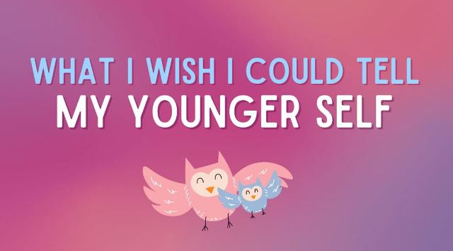 what i wish i could tell my younger self